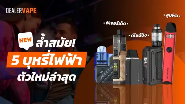 5 บุหรี่ไฟฟ้าตัวใหม่ล่าสุด ฟีเจอร์เด็ด ดีไซน์ปัง สูบฟิน